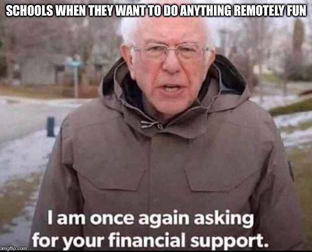 Field Trip | SCHOOLS WHEN THEY WANT TO DO ANYTHING REMOTELY FUN | image tagged in i am once again asking for your financial support,school,money,kids | made w/ Imgflip meme maker