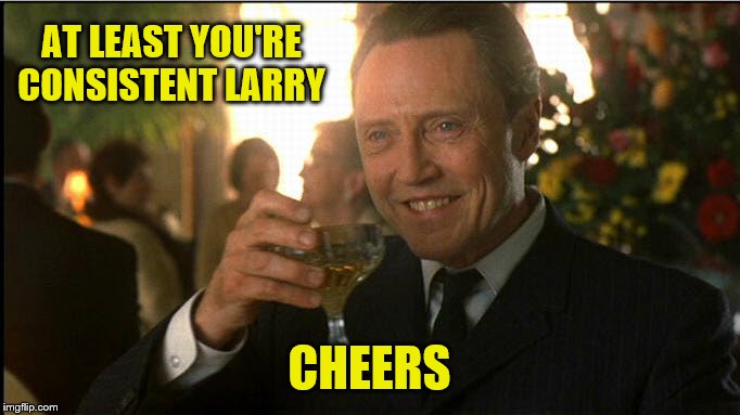 cheers christopher walken | AT LEAST YOU'RE CONSISTENT LARRY CHEERS | image tagged in cheers christopher walken | made w/ Imgflip meme maker