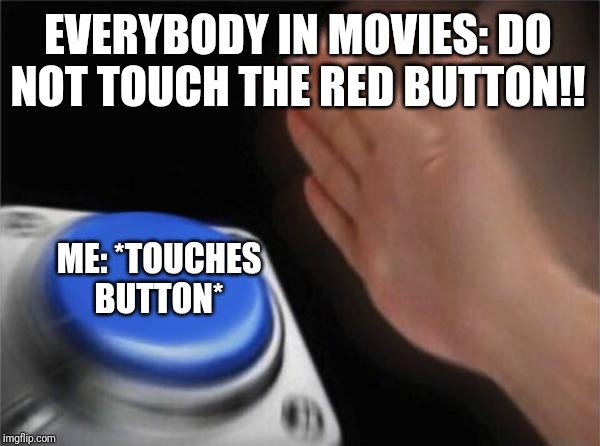 Blank Nut Button Meme | EVERYBODY IN MOVIES: DO NOT TOUCH THE RED BUTTON!! ME: *TOUCHES BUTTON* | image tagged in memes,blank nut button | made w/ Imgflip meme maker