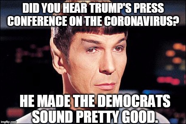 Condescending Spock | DID YOU HEAR TRUMP'S PRESS CONFERENCE ON THE CORONAVIRUS? HE MADE THE DEMOCRATS SOUND PRETTY GOOD. | image tagged in condescending spock | made w/ Imgflip meme maker