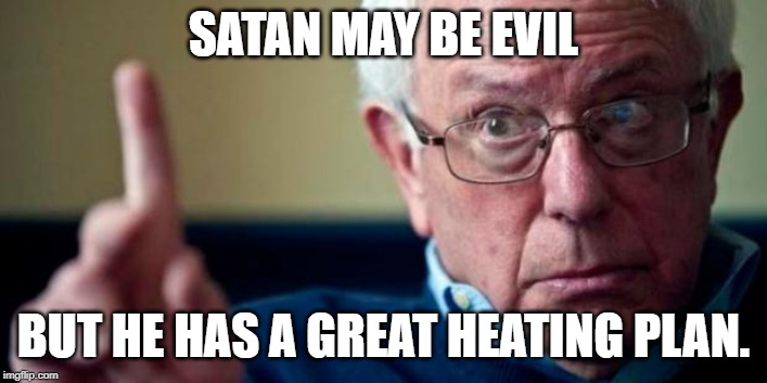 Bernie Sanders | SATAN MAY BE EVIL; BUT HE HAS A GREAT HEATING PLAN. | image tagged in bernie sanders | made w/ Imgflip meme maker
