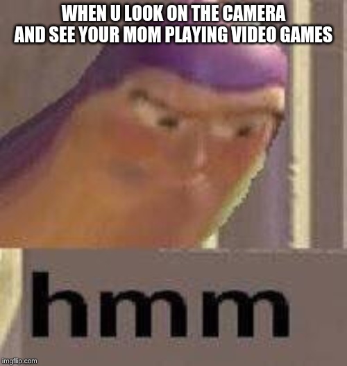 WHEN U LOOK ON THE CAMERA AND SEE YOUR MOM PLAYING VIDEO GAMES | image tagged in buzz lightyear hmm | made w/ Imgflip meme maker