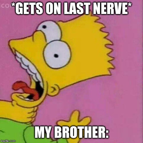 *GETS ON LAST NERVE*; MY BROTHER: | image tagged in bart simpson | made w/ Imgflip meme maker