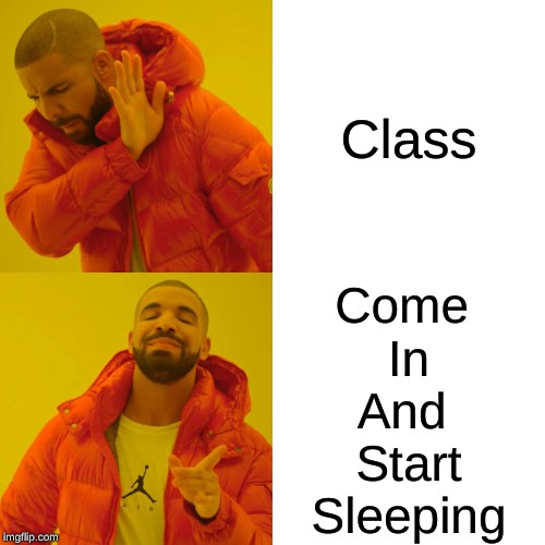 Drake Hotline Bling | Class; Come 
In
And 
Start
Sleeping | image tagged in memes,drake hotline bling | made w/ Imgflip meme maker