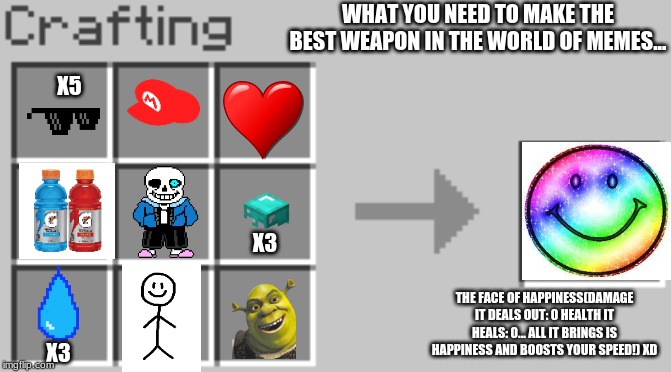 The formula for the face of happiness. | WHAT YOU NEED TO MAKE THE BEST WEAPON IN THE WORLD OF MEMES... X5; X3; THE FACE OF HAPPINESS(DAMAGE IT DEALS OUT: 0 HEALTH IT HEALS: 0... ALL IT BRINGS IS HAPPINESS AND BOOSTS YOUR SPEED!) XD; X3 | image tagged in synthesis,funny memes | made w/ Imgflip meme maker