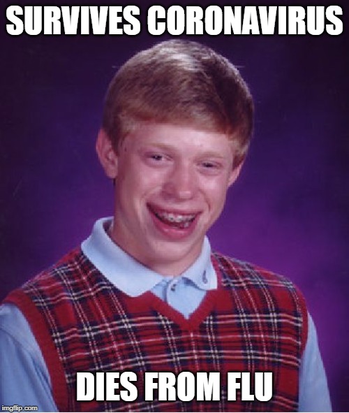 Bad Luck Brian Meme | SURVIVES CORONAVIRUS; DIES FROM FLU | image tagged in memes,bad luck brian | made w/ Imgflip meme maker