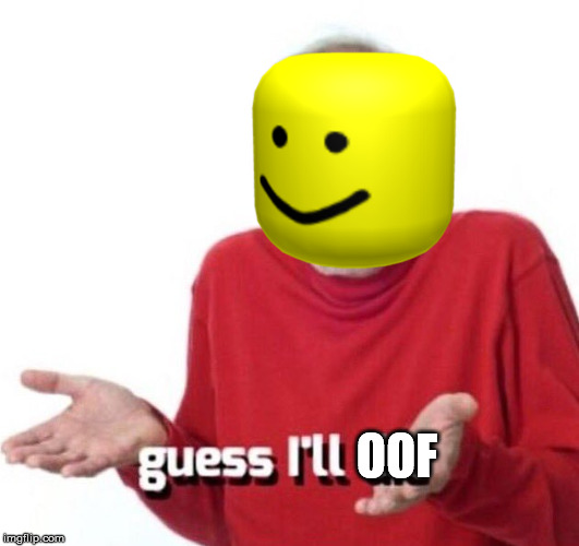 guess ill die | OOF | image tagged in guess ill die | made w/ Imgflip meme maker