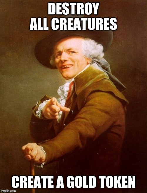 Joseph Ducreux Meme | DESTROY ALL CREATURES; CREATE A GOLD TOKEN | image tagged in memes,joseph ducreux | made w/ Imgflip meme maker