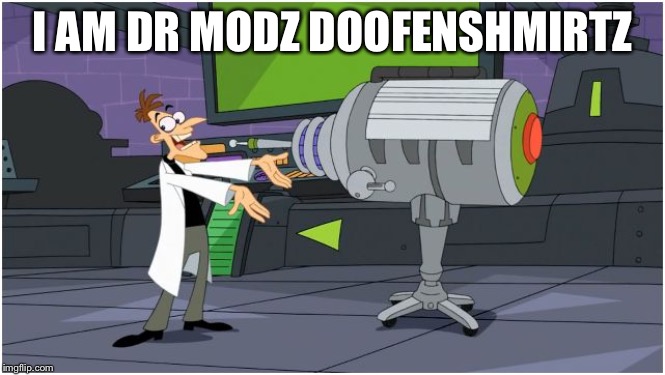 Behold Dr. Doofenshmirtz | I AM DR MODZ DOOFENSHMIRTZ | image tagged in behold dr doofenshmirtz | made w/ Imgflip meme maker