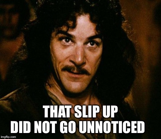 Inigo Montoya Meme | THAT SLIP UP DID NOT GO UNNOTICED | image tagged in memes,inigo montoya | made w/ Imgflip meme maker