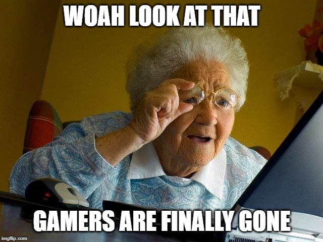 Grandma Finds The Internet | WOAH LOOK AT THAT; GAMERS ARE FINALLY GONE | image tagged in memes,grandma finds the internet | made w/ Imgflip meme maker