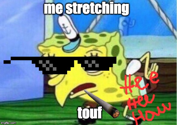Mocking Spongebob Meme | me stretching; touf | image tagged in memes,mocking spongebob | made w/ Imgflip meme maker
