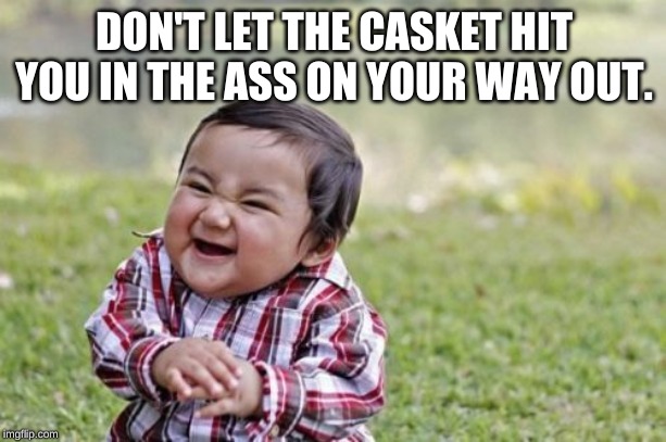 Evil Toddler Meme | DON'T LET THE CASKET HIT YOU IN THE ASS ON YOUR WAY OUT. | image tagged in memes,evil toddler | made w/ Imgflip meme maker