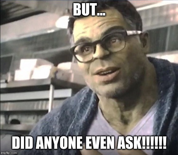 Smart Hulk | BUT... DID ANYONE EVEN ASK!!!!!! | image tagged in smart hulk | made w/ Imgflip meme maker