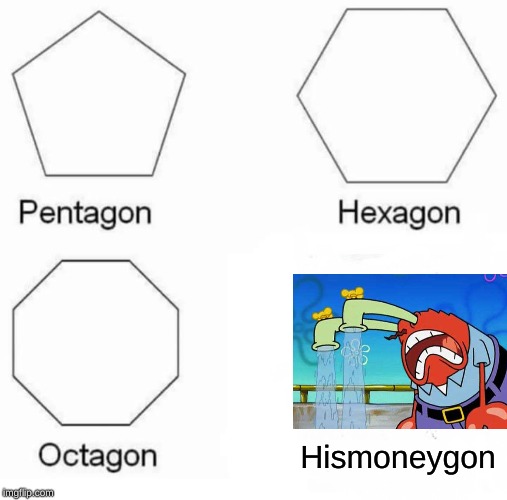 Pentagon Hexagon Octagon | Hismoneygon | image tagged in memes,pentagon hexagon octagon | made w/ Imgflip meme maker