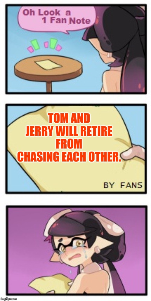 Splatoon - Sad Writing Note | TOM AND JERRY WILL RETIRE FROM CHASING EACH OTHER. | image tagged in splatoon - sad writing note | made w/ Imgflip meme maker