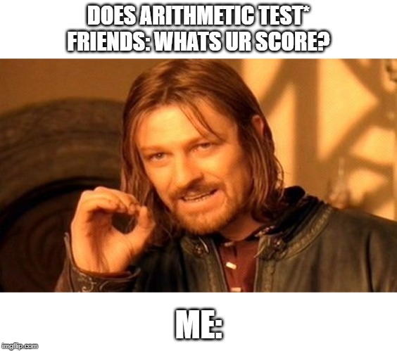 One Does Not Simply Meme | DOES ARITHMETIC TEST*
FRIENDS: WHATS UR SCORE? ME: | image tagged in memes,one does not simply | made w/ Imgflip meme maker