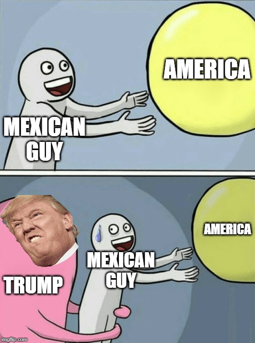 Well there goes America. also thanks to my friend who helped me with this. Sorry for trump facing the wrong way. | AMERICA; MEXICAN GUY; AMERICA; MEXICAN GUY; TRUMP | image tagged in memes,running away balloon | made w/ Imgflip meme maker