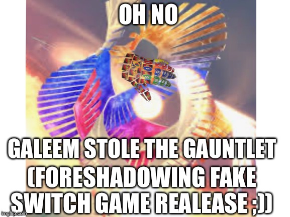 OH NO GALEEM STOLE THE GAUNTLET (FORESHADOWING FAKE SWITCH GAME REALEASE ;)) | made w/ Imgflip meme maker