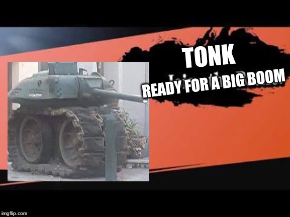 TONK for smash | TONK; READY FOR A BIG BOOM | image tagged in super smash bros,tank,memes | made w/ Imgflip meme maker