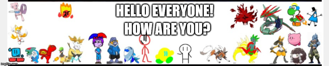 HELLO EVERYONE! HOW ARE YOU? | made w/ Imgflip meme maker