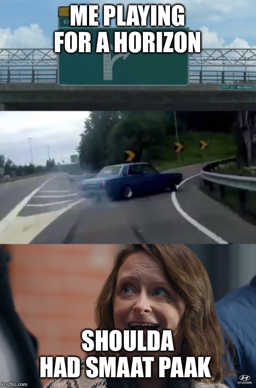 ME PLAYING FOR A HORIZON; SHOULDA HAD SMAAT PAAK | image tagged in memes,left exit 12 off ramp | made w/ Imgflip meme maker