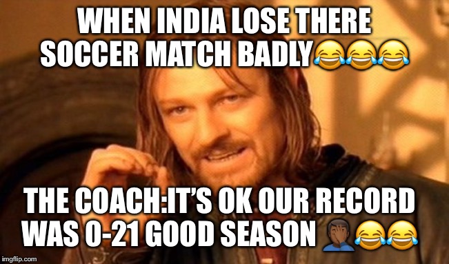 One Does Not Simply | WHEN INDIA LOSE THERE SOCCER MATCH BADLY😂😂😂; THE COACH:IT’S OK OUR RECORD WAS 0-21 GOOD SEASON 🤦🏾‍♂️😂😂 | image tagged in memes,one does not simply | made w/ Imgflip meme maker