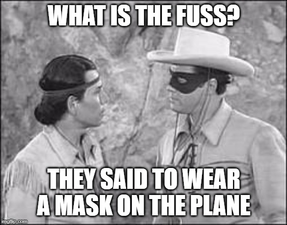 Tonto & Lone Ranger | WHAT IS THE FUSS? THEY SAID TO WEAR A MASK ON THE PLANE | image tagged in tonto  lone ranger | made w/ Imgflip meme maker
