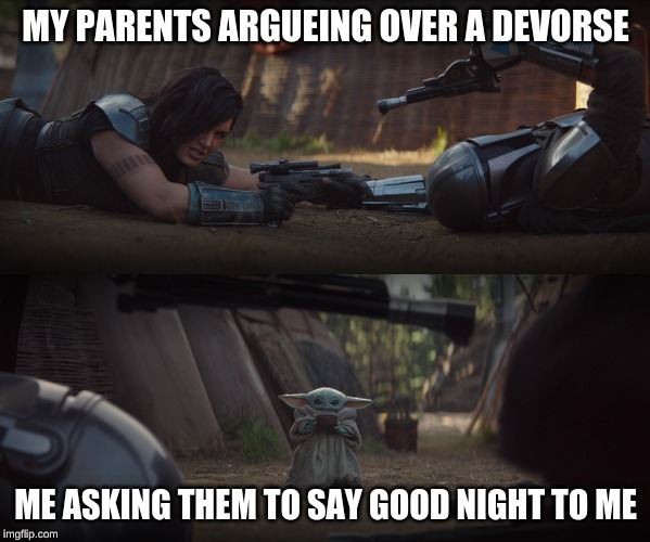 Baby Yoda Interrupting Fight | MY PARENTS ARGUEING OVER A DEVORSE; ME ASKING THEM TO SAY GOOD NIGHT TO ME | image tagged in baby yoda interrupting fight | made w/ Imgflip meme maker
