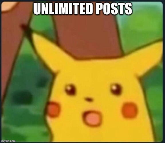 Surprised Pikachu | UNLIMITED POSTS | image tagged in surprised pikachu | made w/ Imgflip meme maker
