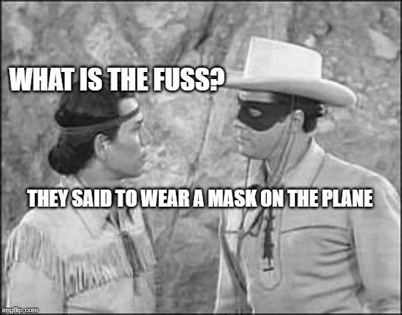 Tonto & Lone Ranger | WHAT IS THE FUSS? THEY SAID TO WEAR A MASK ON THE PLANE | image tagged in tonto  lone ranger | made w/ Imgflip meme maker