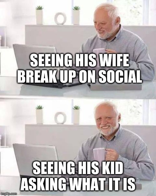 Hide the Pain Harold | SEEING HIS WIFE BREAK UP ON SOCIAL; SEEING HIS KID ASKING WHAT IT IS | image tagged in memes,hide the pain harold | made w/ Imgflip meme maker