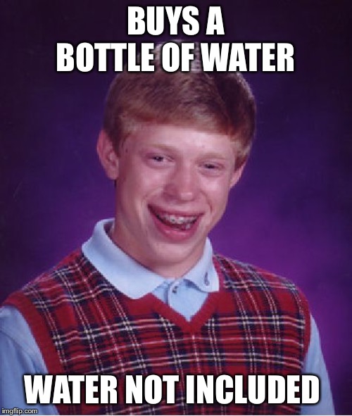 Bad Luck Brian Meme | BUYS A BOTTLE OF WATER; WATER NOT INCLUDED | image tagged in memes,bad luck brian | made w/ Imgflip meme maker