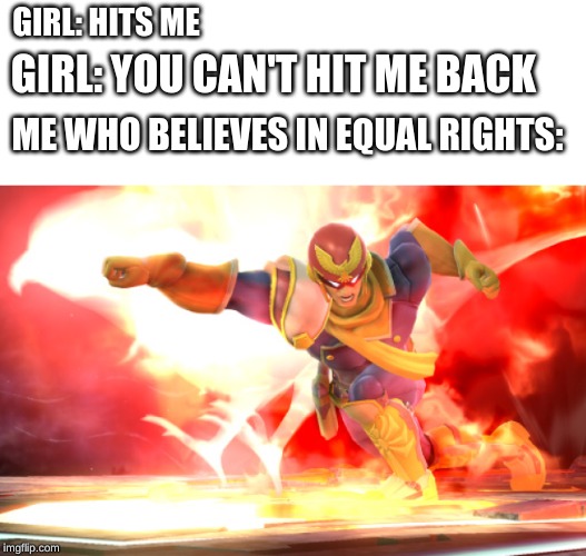 Falcon Punch | GIRL: HITS ME; GIRL: YOU CAN'T HIT ME BACK; ME WHO BELIEVES IN EQUAL RIGHTS: | image tagged in falcon punch | made w/ Imgflip meme maker