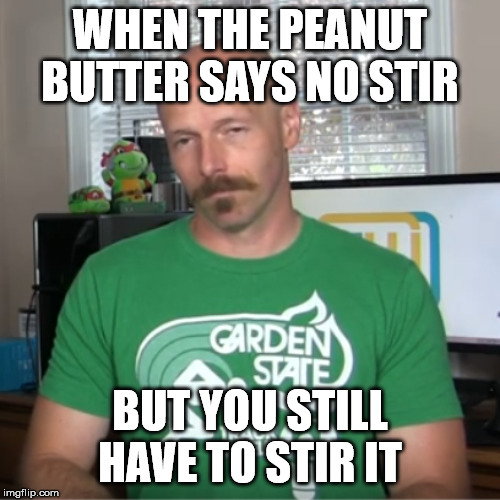 Peanut Butter, You Lie! | WHEN THE PEANUT BUTTER SAYS NO STIR; BUT YOU STILL HAVE TO STIR IT | image tagged in peanut butter,unhappy moustache guy,moustache | made w/ Imgflip meme maker