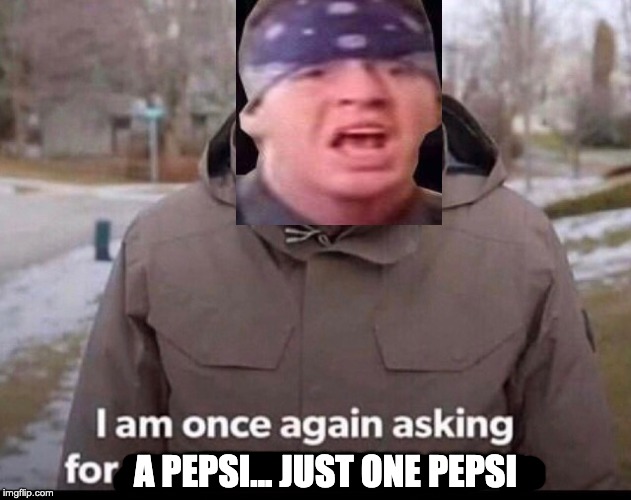 bernie sanders financial support | A PEPSI... JUST ONE PEPSI | image tagged in bernie sanders financial support,bernie sanders,pepsi,suicidal tendencies,institutionalized,funny | made w/ Imgflip meme maker