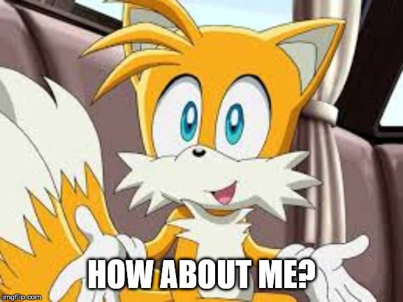 Tails! | HOW ABOUT ME? | image tagged in tails | made w/ Imgflip meme maker