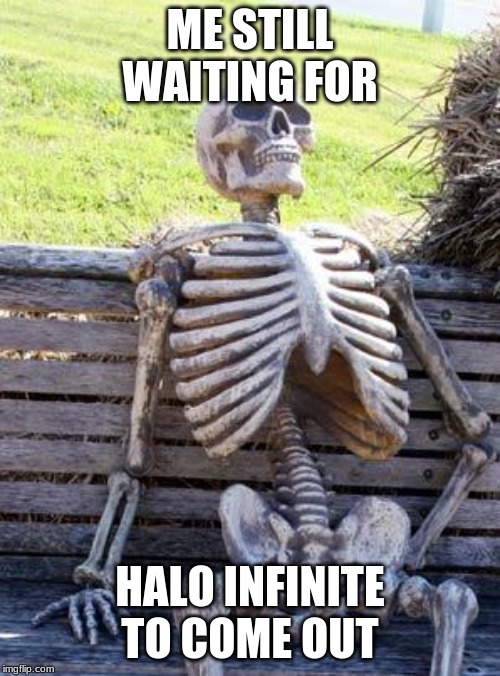 Waiting Skeleton | ME STILL WAITING FOR; HALO INFINITE TO COME OUT | image tagged in memes,waiting skeleton | made w/ Imgflip meme maker