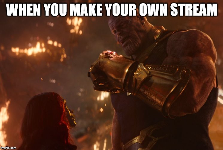 New stream meme | WHEN YOU MAKE YOUR OWN STREAM | image tagged in now reality can be whatever i want,thanos | made w/ Imgflip meme maker
