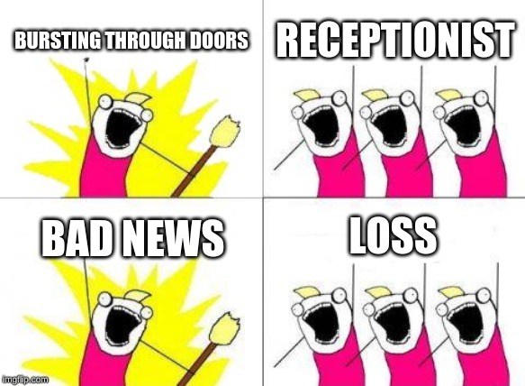 What Do We Want | BURSTING THROUGH DOORS; RECEPTIONIST; LOSS; BAD NEWS | image tagged in memes,what do we want | made w/ Imgflip meme maker