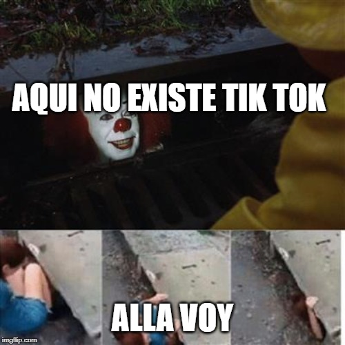 pennywise in sewer | AQUI NO EXISTE TIK TOK; ALLA VOY | image tagged in pennywise in sewer | made w/ Imgflip meme maker