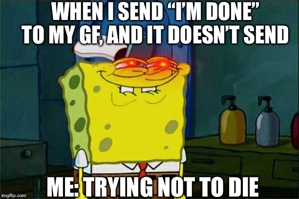 Don't You Squidward | WHEN I SEND “I’M DONE” TO MY GF, AND IT DOESN’T SEND; ME: TRYING NOT TO DIE | image tagged in memes,dont you squidward | made w/ Imgflip meme maker