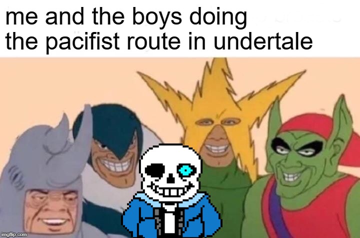 Me And The Boys Meme | me and the boys doing the pacifist route in undertale | image tagged in memes,me and the boys | made w/ Imgflip meme maker