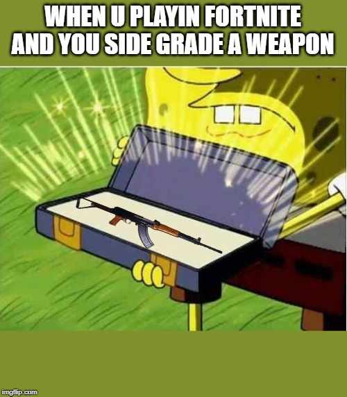 Spongbob secret weapon | WHEN U PLAYIN FORTNITE AND YOU SIDE GRADE A WEAPON | image tagged in spongbob secret weapon | made w/ Imgflip meme maker
