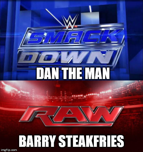 DAN THE MAN BARRY STEAKFRIES | image tagged in wwe raw,smackdown | made w/ Imgflip meme maker