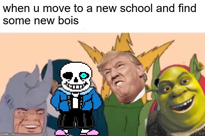 Me And The Boys Meme | when u move to a new school and find 
some new bois | image tagged in memes,me and the boys | made w/ Imgflip meme maker
