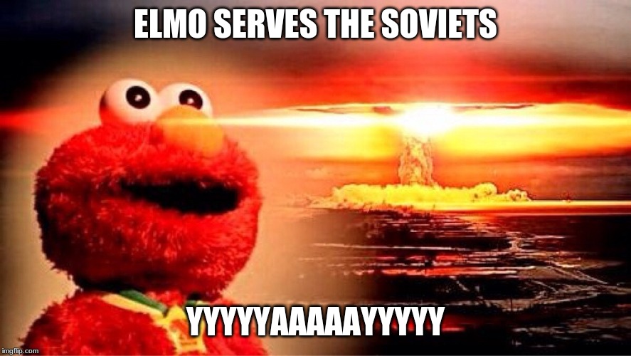 elmo nuclear explosion | ELMO SERVES THE SOVIETS; YYYYYAAAAAYYYYY | image tagged in elmo nuclear explosion | made w/ Imgflip meme maker