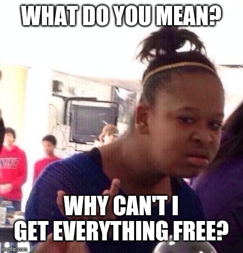 Black Girl Wat |  WHAT DO YOU MEAN? WHY CAN'T I GET EVERYTHING FREE? | image tagged in memes,black girl wat | made w/ Imgflip meme maker