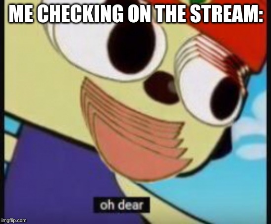ME CHECKING ON THE STREAM: | made w/ Imgflip meme maker
