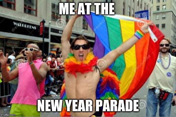gay sorry 'bout the tag before | ME AT THE; NEW YEAR PARADE | image tagged in gay sorry 'bout the tag before | made w/ Imgflip meme maker